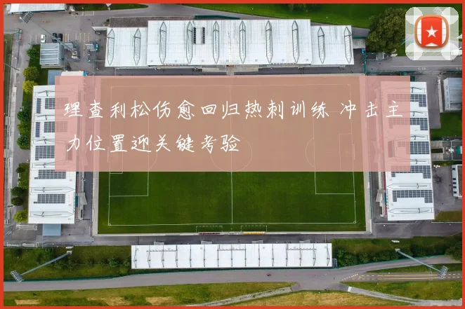 理查利松伤愈回归热刺训练 冲击主力位置迎关键考验