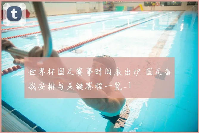 世界杯国足赛事时间表出炉 国足备战安排与关键赛程一览_1