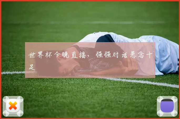 世界杯今晚直播,强强对话悬念十足