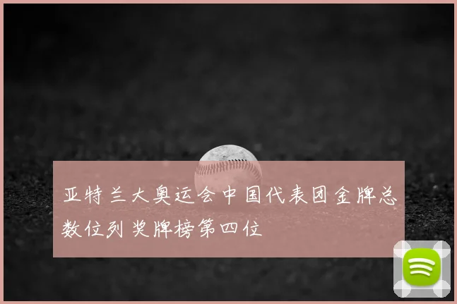 亚特兰大奥运会中国代表团金牌总数位列奖牌榜第四位