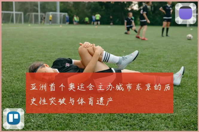 亚洲首个奥运会主办城市东京的历史性突破与体育遗产