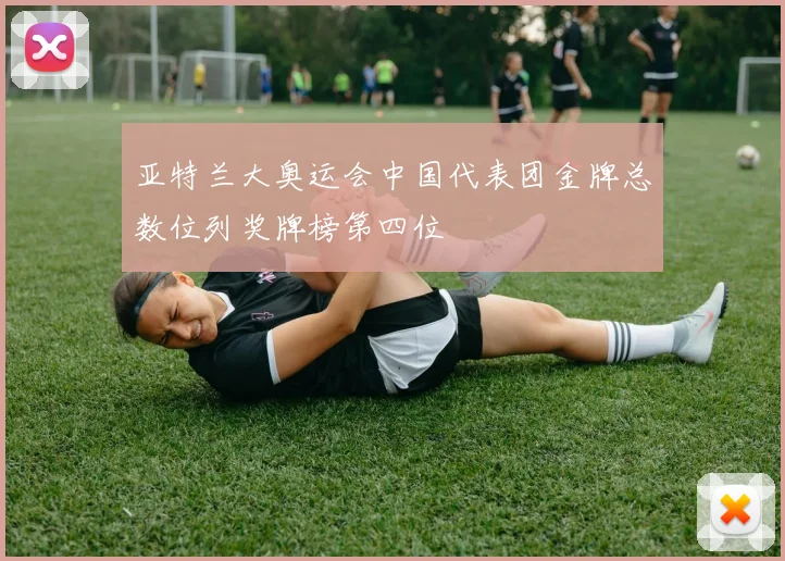 亚特兰大奥运会中国代表团金牌总数位列奖牌榜第四位
