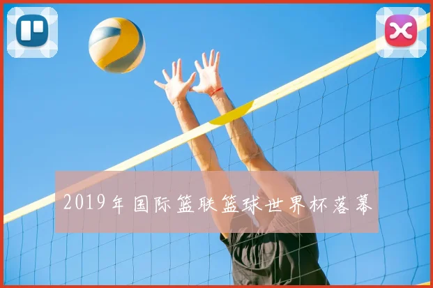 2019年国际篮联篮球世界杯落幕