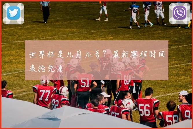 世界杯是几月几号？最新赛程时间表抢先看