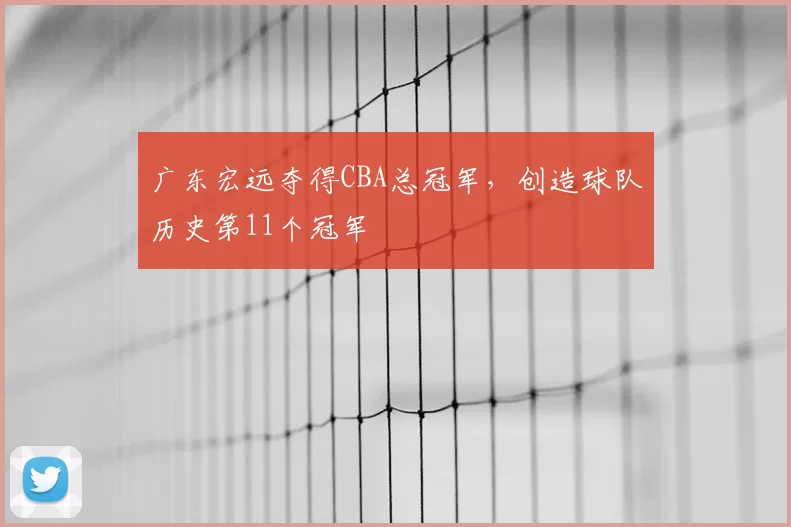 广东宏远夺得CBA总冠军，创造球队历史第11个冠军