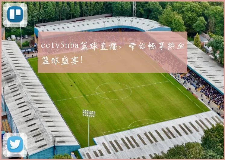 cctv5nba篮球直播，带你畅享热血篮球盛宴！