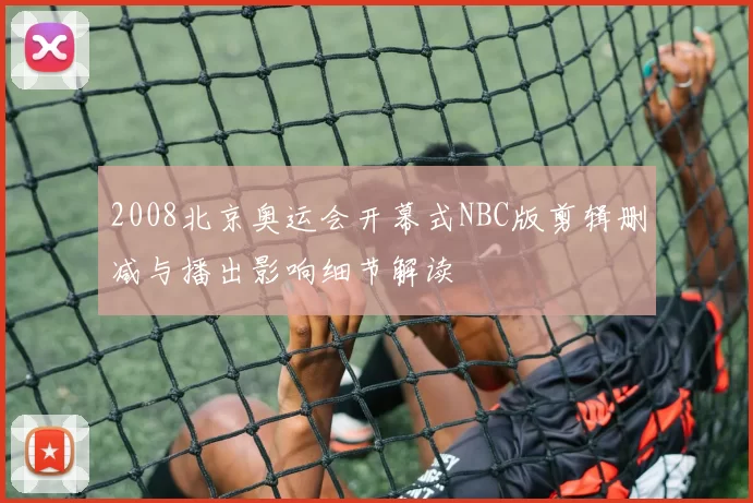 2008北京奥运会开幕式NBC版剪辑删减与播出影响细节解读