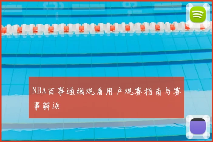 NBA百事通线观看用户观赛指南与赛事解读