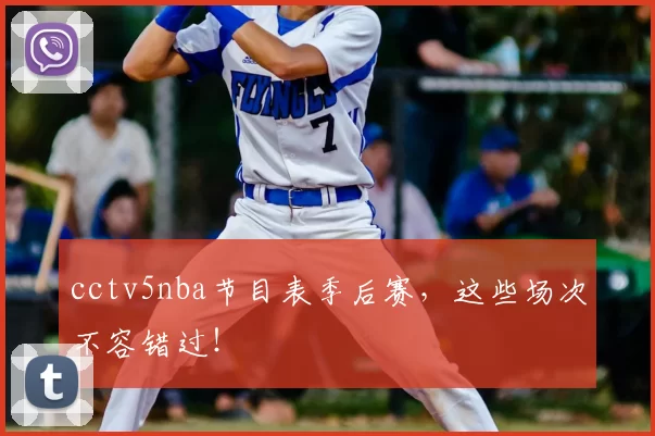 cctv5nba节目表季后赛，这些场次不容错过！