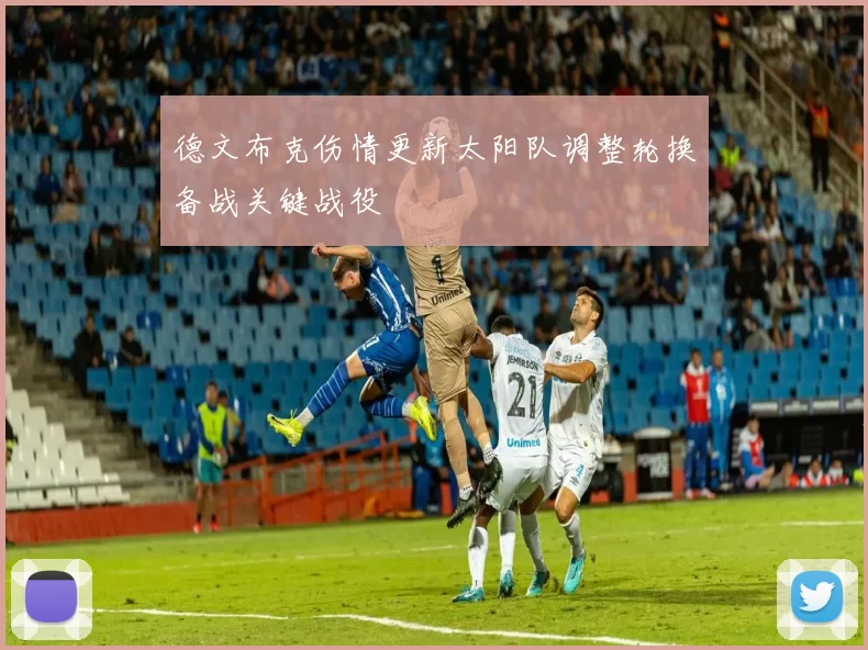 德文布克伤情更新太阳队调整轮换备战关键战役