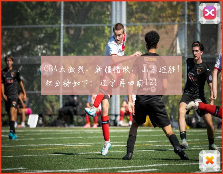 CBA太激烈，新疆惜败，山东连胜！积分榜如下：辽宁再回前12！