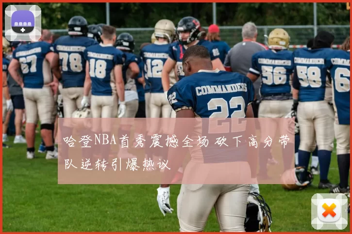 哈登NBA首秀震撼全场 砍下高分带队逆转引爆热议