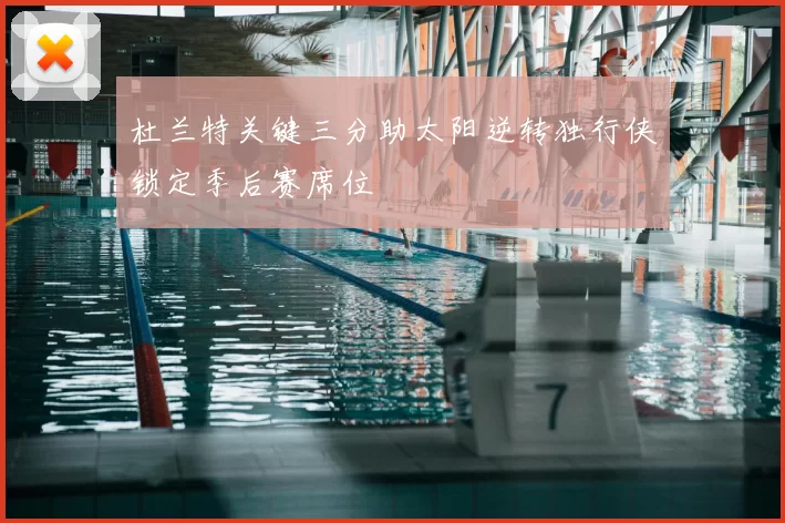 杜兰特关键三分助太阳逆转独行侠锁定季后赛席位