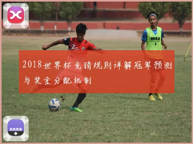 2018世界杯竞猜规则详解冠军预测与奖金分配机制