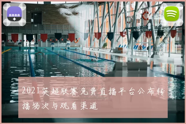 2021英超联赛免费直播平台公布转播场次与观看渠道