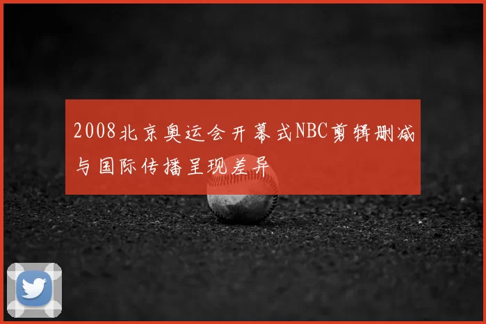 2008北京奥运会开幕式NBC剪辑删减与国际传播呈现差异