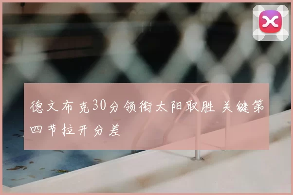 德文布克30分领衔太阳取胜 关键第四节拉开分差