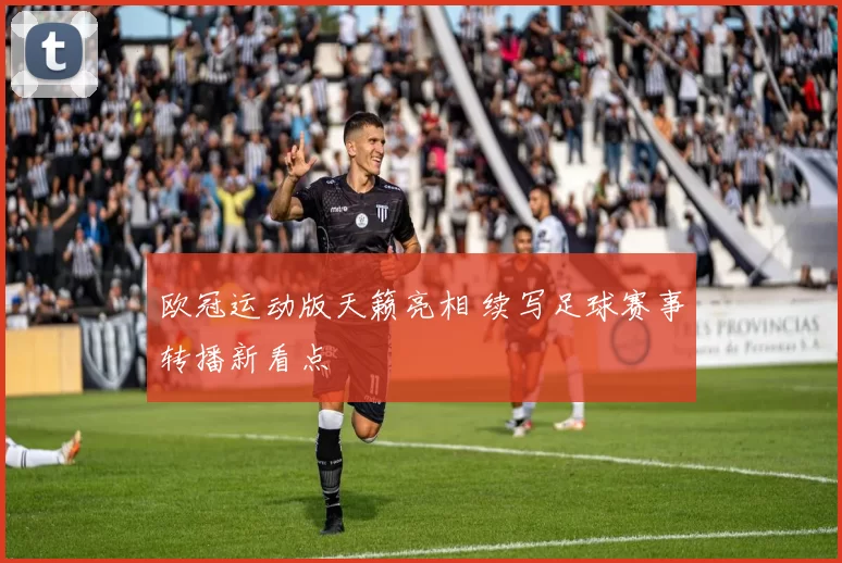 欧冠运动版天籁亮相 续写足球赛事转播新看点