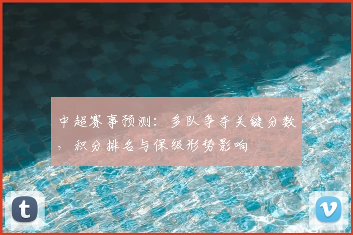 中超赛事预测:多队争夺关键分数,积分排名与保级形势影响