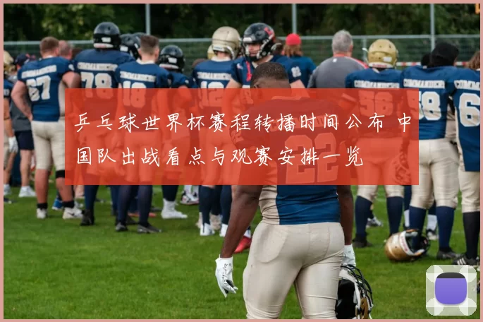 乒乓球世界杯赛程转播时间公布 中国队出战看点与观赛安排一览