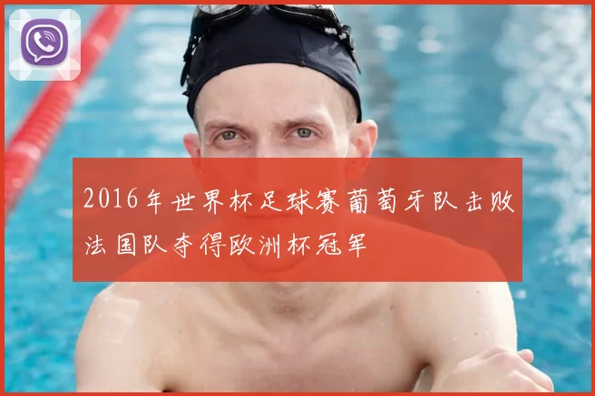 2016年世界杯足球赛葡萄牙队击败法国队夺得欧洲杯冠军