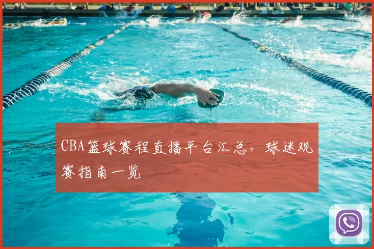 CBA篮球赛程直播平台汇总，球迷观赛指南一览