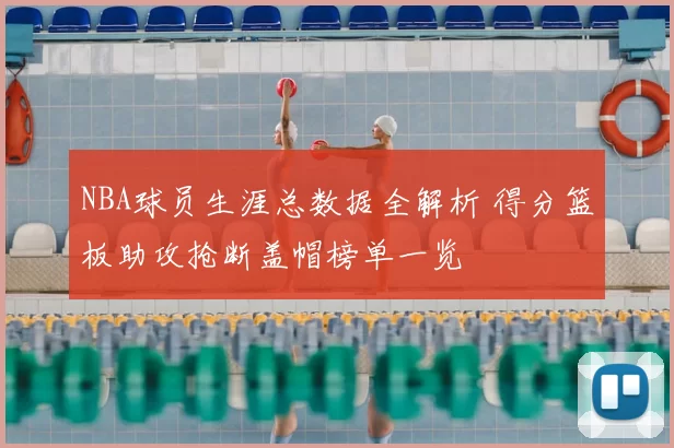 NBA球员生涯总数据全解析 得分篮板助攻抢断盖帽榜单一览