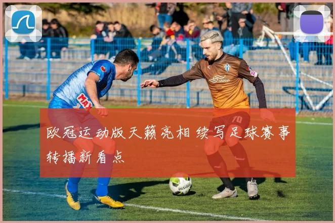 欧冠运动版天籁亮相 续写足球赛事转播新看点
