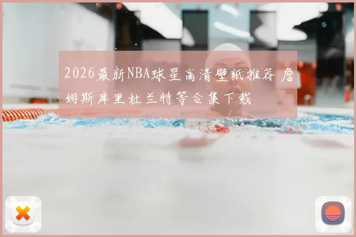 2026最新NBA球星高清壁纸推荐 詹姆斯库里杜兰特等合集下载