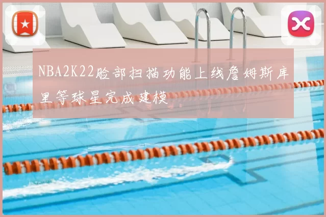 NBA2K22脸部扫描功能上线詹姆斯库里等球星完成建模
