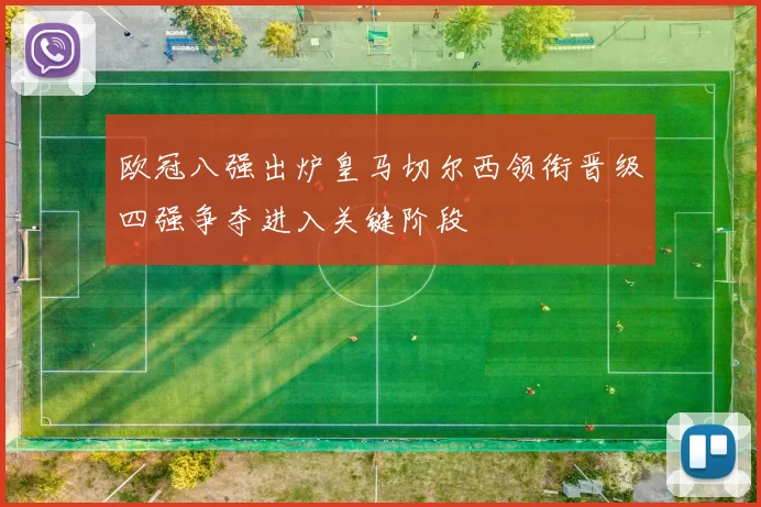 欧冠八强出炉皇马切尔西领衔晋级四强争夺进入关键阶段