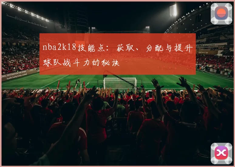 nba2k18技能点：获取、分配与提升球队战斗力的秘诀