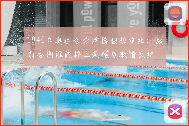 1940年奥运会金牌榜假想重绘：战前各国谁能捍卫荣耀与激情交织