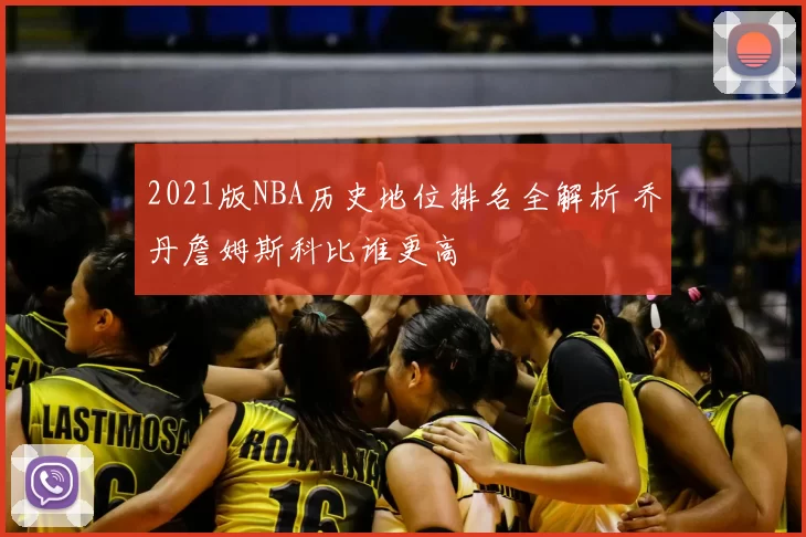 2021版NBA历史地位排名全解析 乔丹詹姆斯科比谁更高