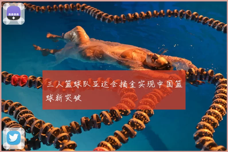 三人篮球队亚运会摘金实现中国篮球新突破