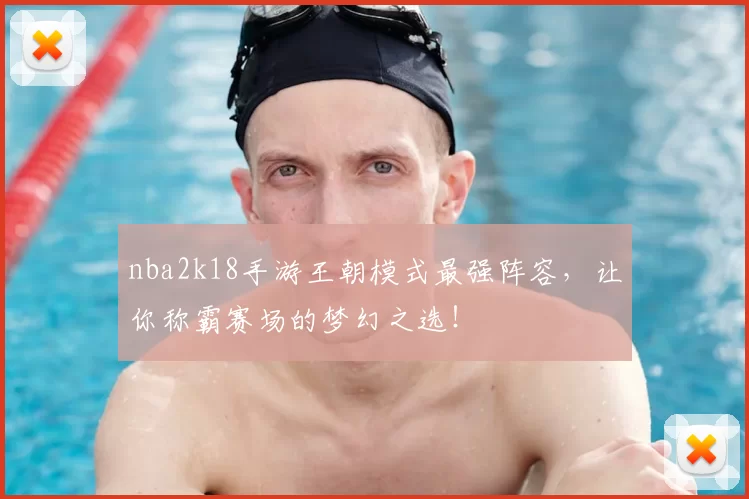 nba2k18手游王朝模式最强阵容，让你称霸赛场的梦幻之选！