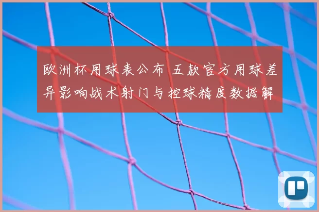 欧洲杯用球表公布 五款官方用球差异影响战术射门与控球精度数据解读