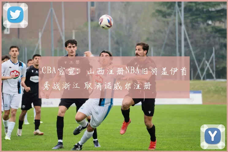 CBA官宣：山西注册NBA旧将盖伊首秀战浙江 取消诺威尔注册