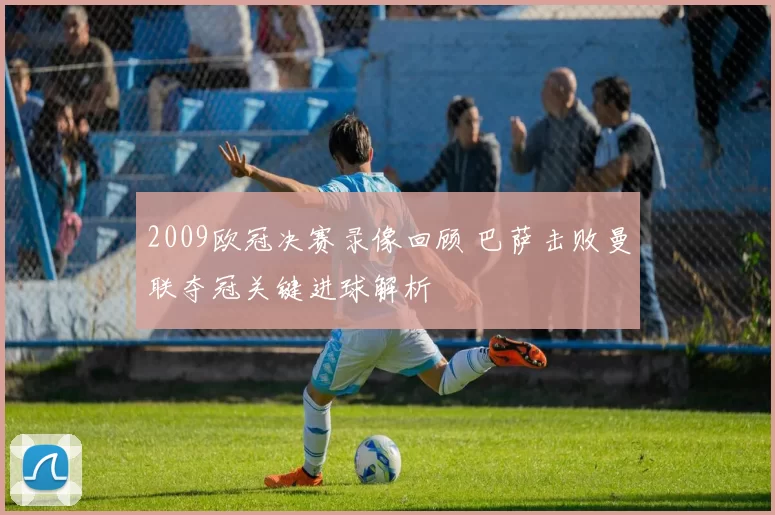 2009欧冠决赛录像回顾 巴萨击败曼联夺冠关键进球解析