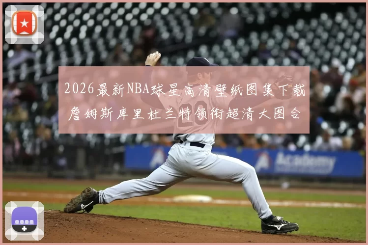 2026最新NBA球星高清壁纸图集下载 詹姆斯库里杜兰特领衔超清大图合集