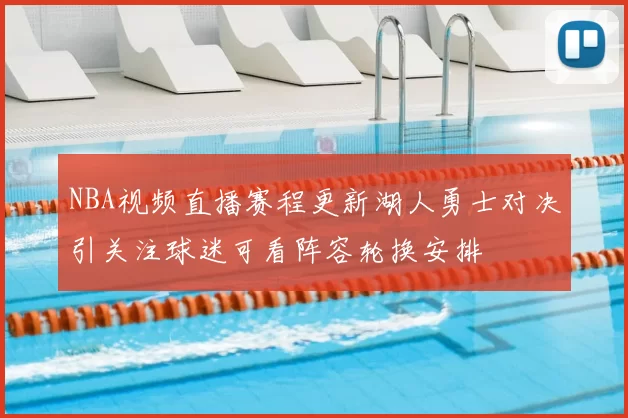 NBA视频直播赛程更新湖人勇士对决引关注球迷可看阵容轮换安排