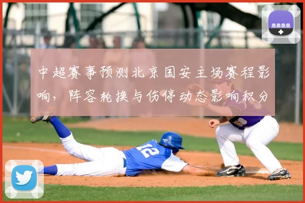 中超赛事预测北京国安主场赛程影响，阵容轮换与伤停动态影响积分走势