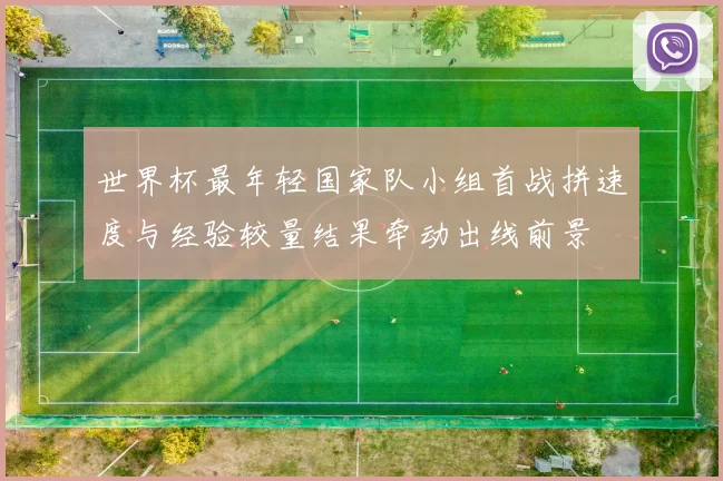 世界杯最年轻国家队小组首战拼速度与经验较量结果牵动出线前景