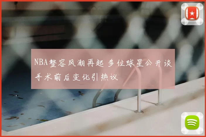 NBA整容风潮再起 多位球星公开谈手术前后变化引热议