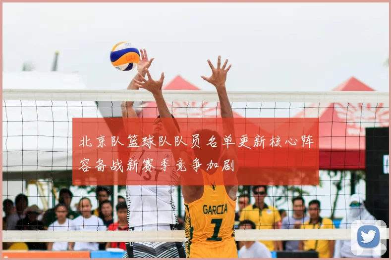 北京队篮球队队员名单更新核心阵容备战新赛季竞争加剧